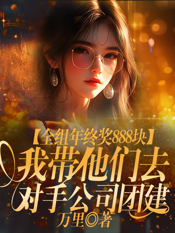 全组年终奖888块，我带他们去对手公司团建