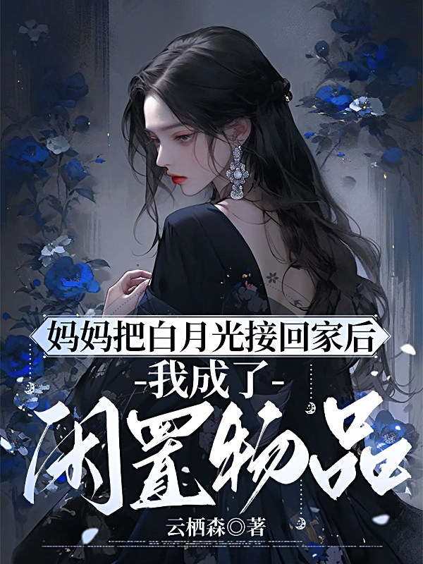 妈妈把白月光接回家后，我成了闲置物品
