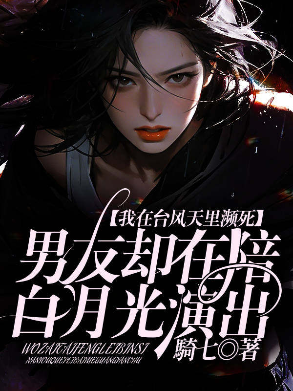 我在台风天里濒死，男友却在陪白月光演出