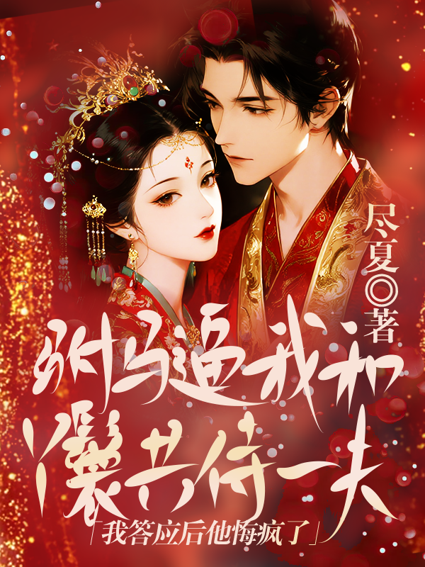 驸马逼我和丫鬟共侍一夫，我答应后他悔疯了 