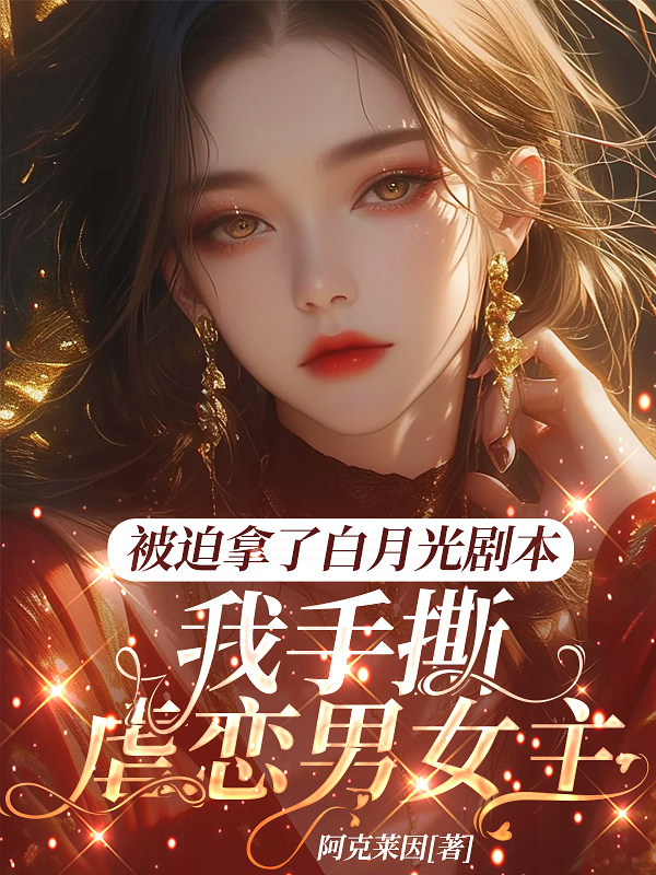 被迫拿了白月光剧本，我手撕虐恋男女主