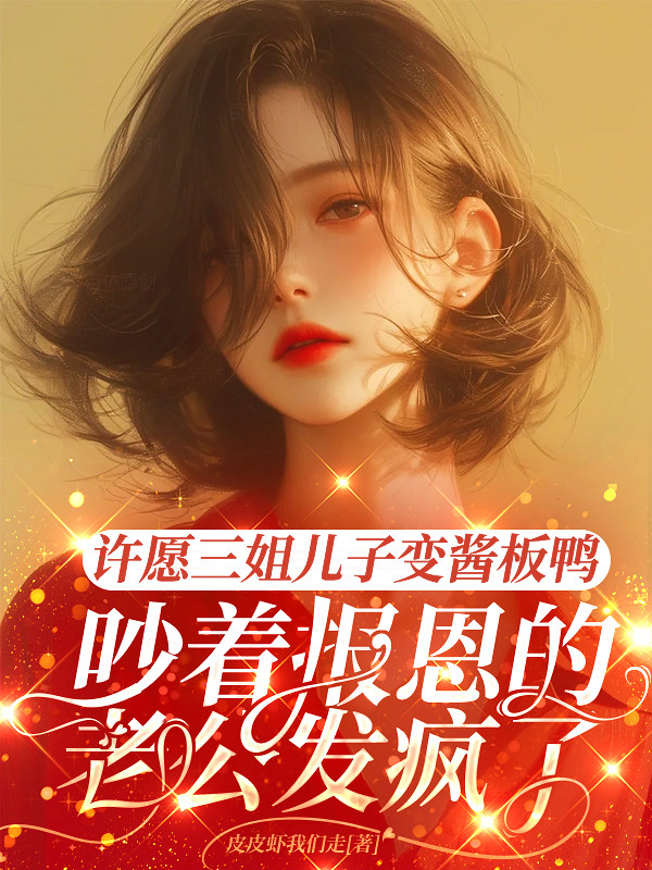 许愿三姐儿子变酱板鸭，吵着报恩的老公发疯了