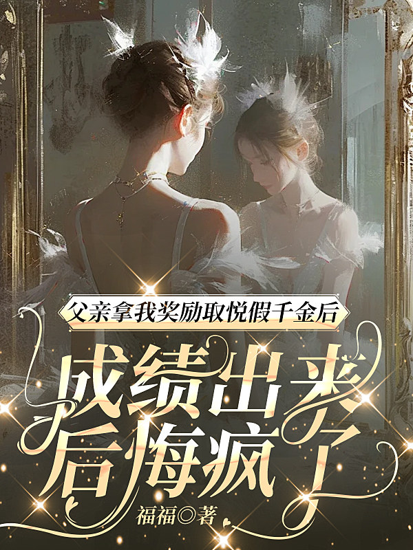 父亲拿我奖励取悦假千金后，成绩出来后悔疯了