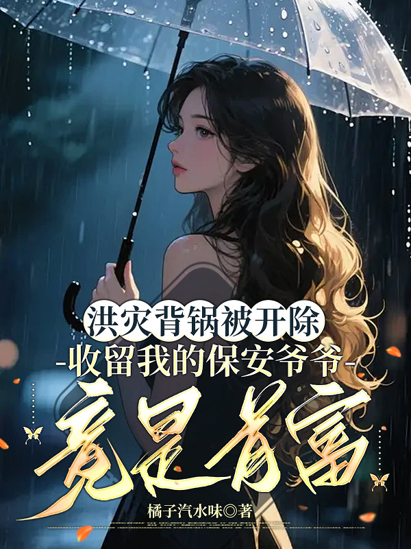洪灾背锅被开除，收留我的保安爷爷竟是首富
